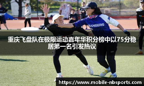 重庆飞盘队在极限运动嘉年华积分榜中以75分稳居第一名引发热议