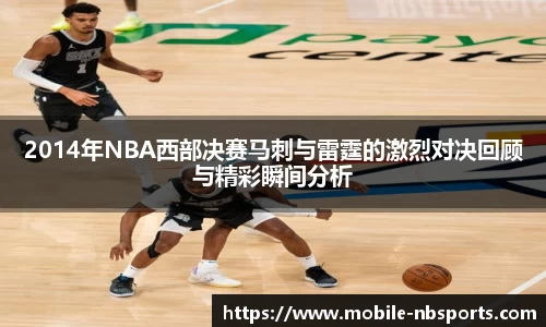 2014年NBA西部决赛马刺与雷霆的激烈对决回顾与精彩瞬间分析