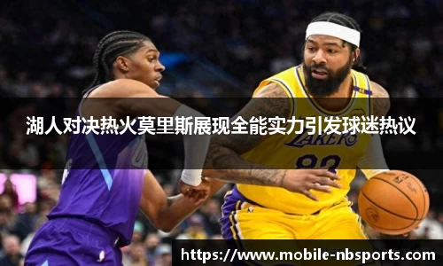 湖人对决热火莫里斯展现全能实力引发球迷热议
