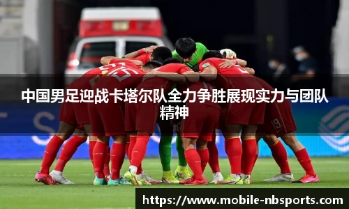 中国男足迎战卡塔尔队全力争胜展现实力与团队精神