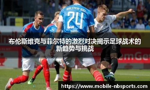 布伦斯维克与菲尔特的激烈对决揭示足球战术的新趋势与挑战