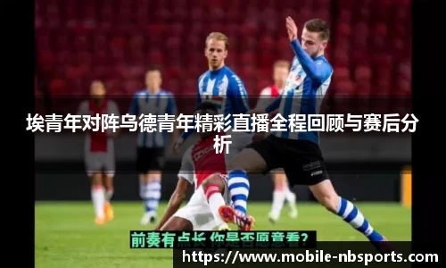埃青年对阵乌德青年精彩直播全程回顾与赛后分析